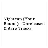 Nightcap (Your Round) - Unreleased & Rare Tracks