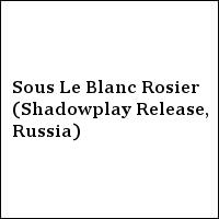 Sous Le Blanc Rosier (Shadowplay Release, Russia)