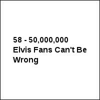 58 - 50,000,000 Elvis Fans Can't Be Wrong