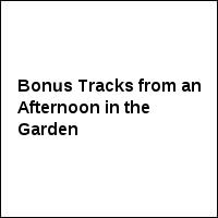 Bonus Tracks from an Afternoon in the Garden