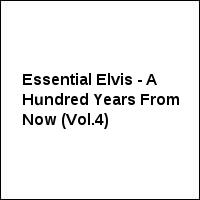 Essential Elvis - A Hundred Years From Now (Vol.4)