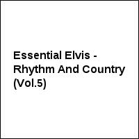 Essential Elvis - Rhythm And Country (Vol.5)