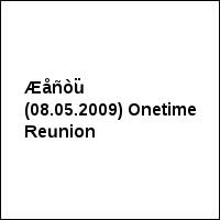 Æåñòü (08.05.2009) Onetime Reunion