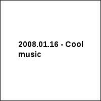 2008.01.16 - Cool music