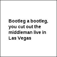 Bootleg a bootleg, you cut out the middleman live in Las Vegas