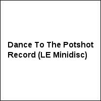 Dance To The Potshot Record (LE Minidisc)