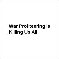 War Profiteering Is Killing Us All
