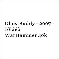 GhostBuddy - 2007 - Ïðîåêò WarHammer 40k