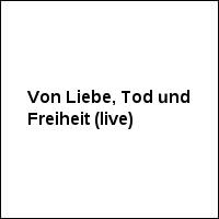 Von Liebe, Tod und Freiheit (live)