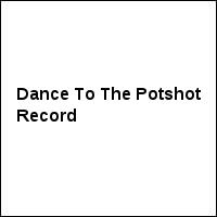 Dance To The Potshot Record